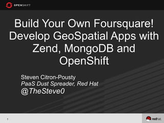 Build Your Own Foursquare!
    Develop GeoSpatial Apps with
         Zend, MongoDB and
              OpenShift
      Steven Citron-Pousty
      PaaS Dust Spreader, Red Hat
      @TheSteve0


1
 