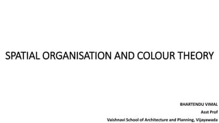 SPATIAL ORGANISATION AND COLOUR THEORY
BHARTENDU VIMAL
Asst Prof
Vaishnavi School of Architecture and Planning, Vijayawada
 