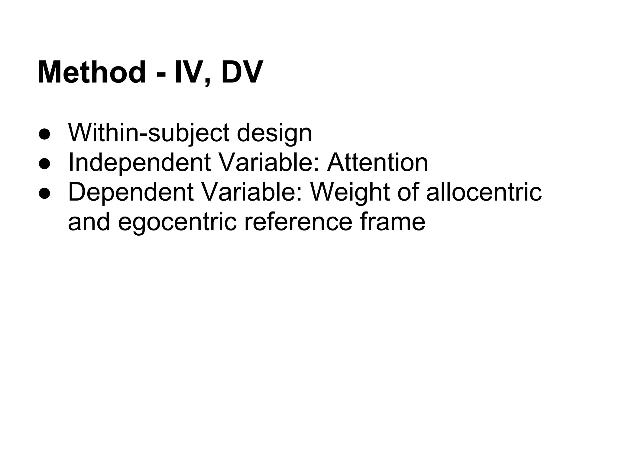 Method - IV, DV
● Within-subject design
● Independent Variable: Attention
● Dependent Variable: Weight of allocentric
and egocentric reference frame
 