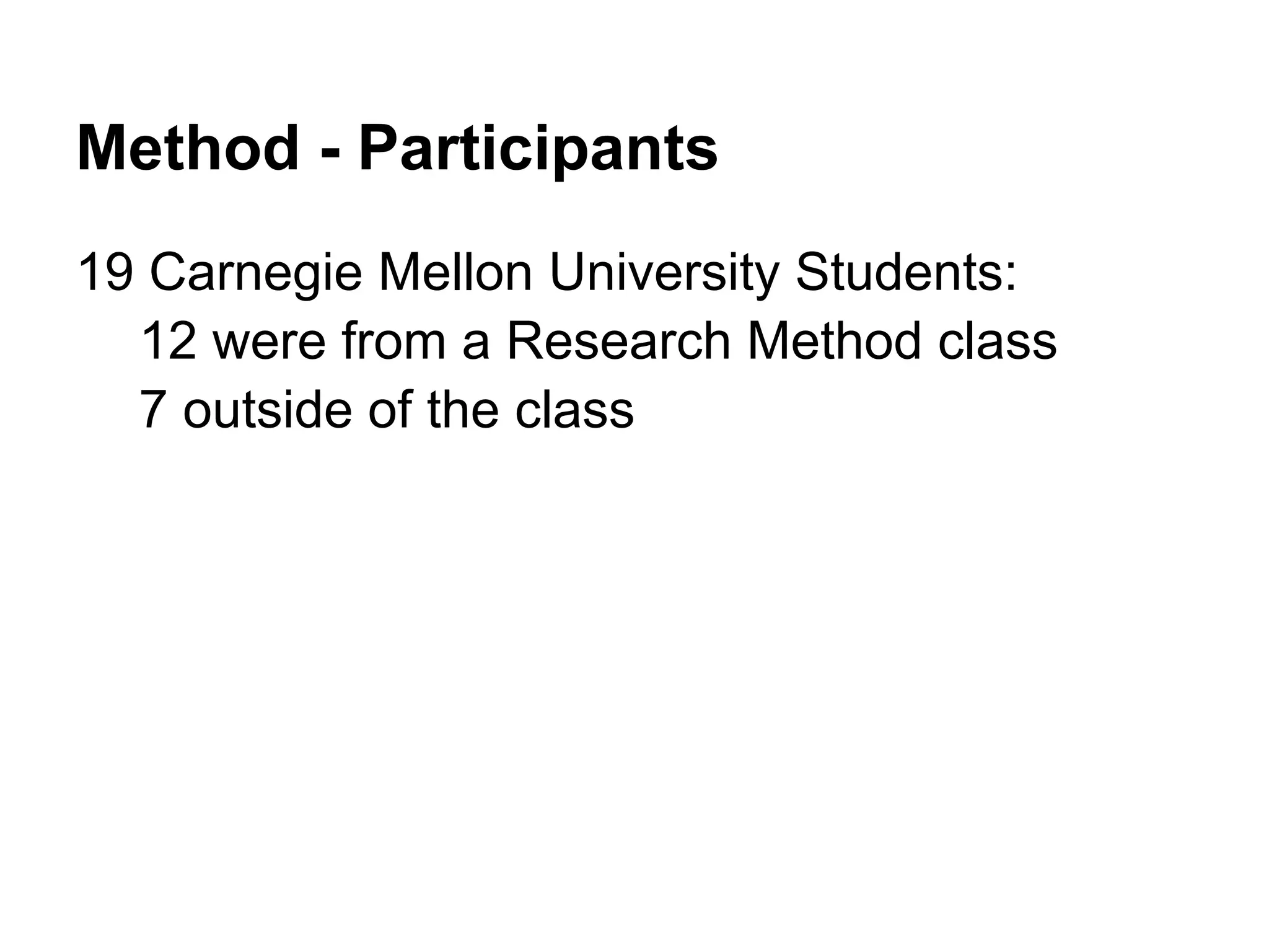 Method - Participants
19 Carnegie Mellon University Students:
12 were from a Research Method class
7 outside of the class
 