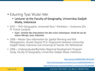 • Estuning Tyas Wulan Mei
• Lecturer at the Faculty of Geography, Universitas Gadjah
Mada, Indonesia
• 2013 – PhD Géograph...
