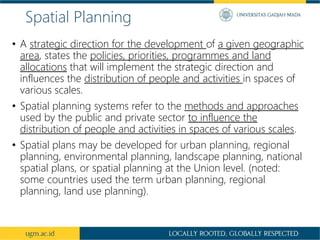 Spatial Planning
• A strategic direction for the development of a given geographic
area, states the policies, priorities, ...