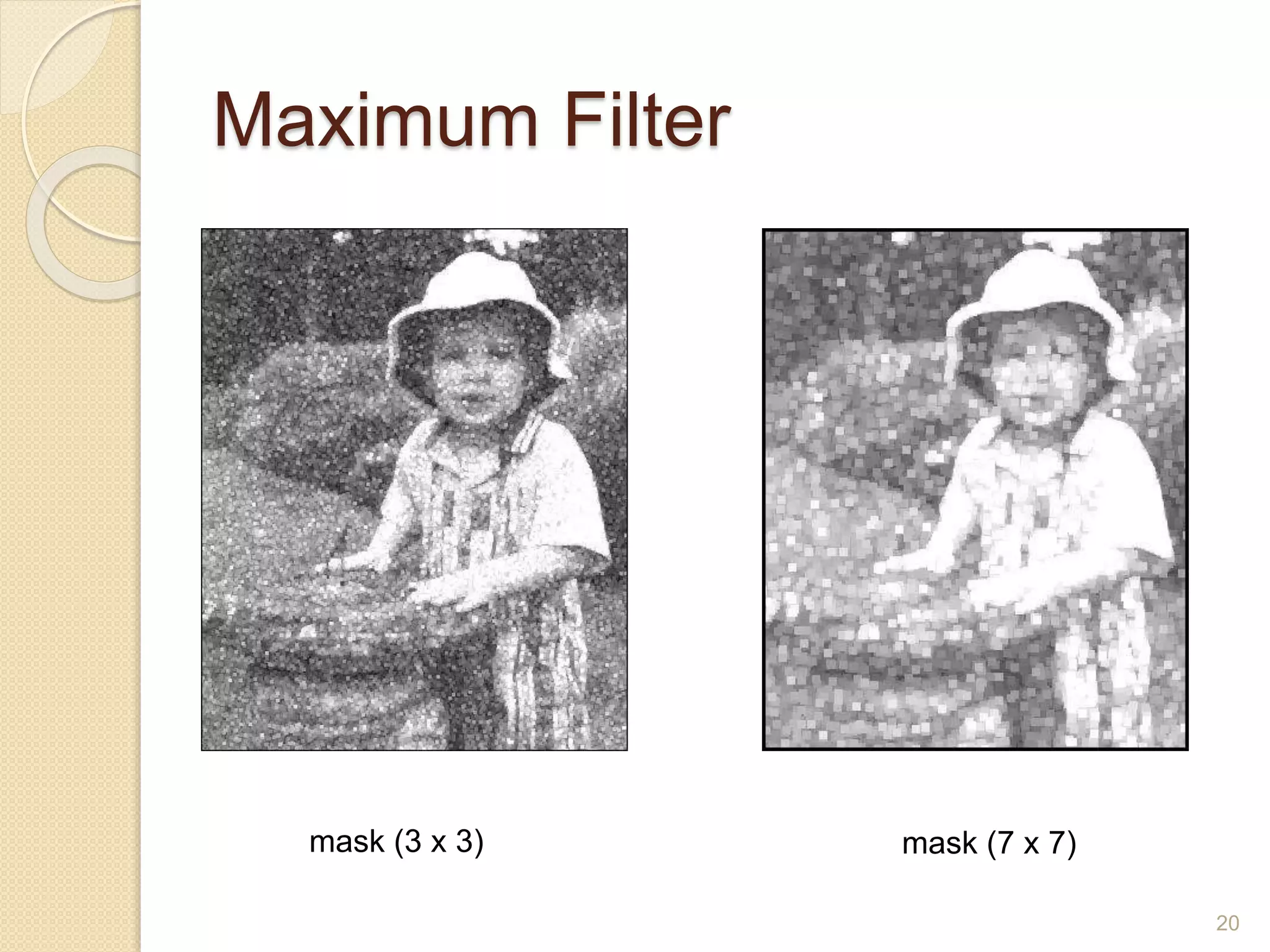 Maximum Filter
mask (3 x 3) mask (7 x 7)
20
 