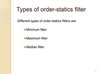 Types of order-statics filter
Different types of order-statics filters are
Minimum filter
Maximum filter
Median filter
16
 