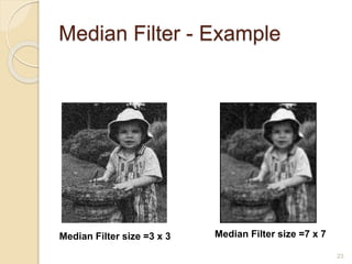 Median Filter - Example
Median Filter size =7 x 7
23
Median Filter size =3 x 3
 