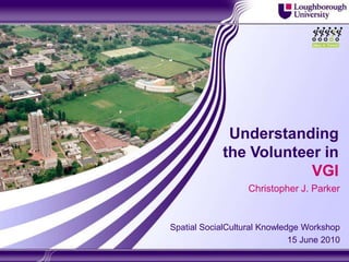 Understanding the Volunteer in VGI Christopher J. Parker Spatial SocialCultural Knowledge Workshop  15 June 2010 