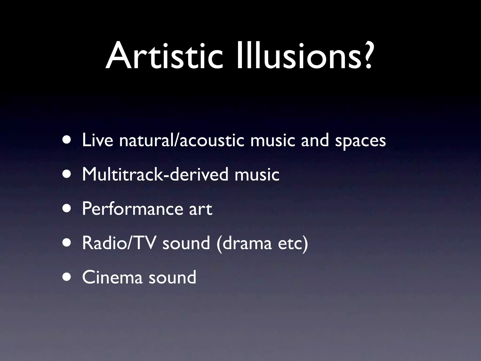 Artistic Illusions?

• Live natural/acoustic music and spaces
• Multitrack-derived music
• Performance art
• Radio/TV sound (drama etc)
• Cinema sound
 