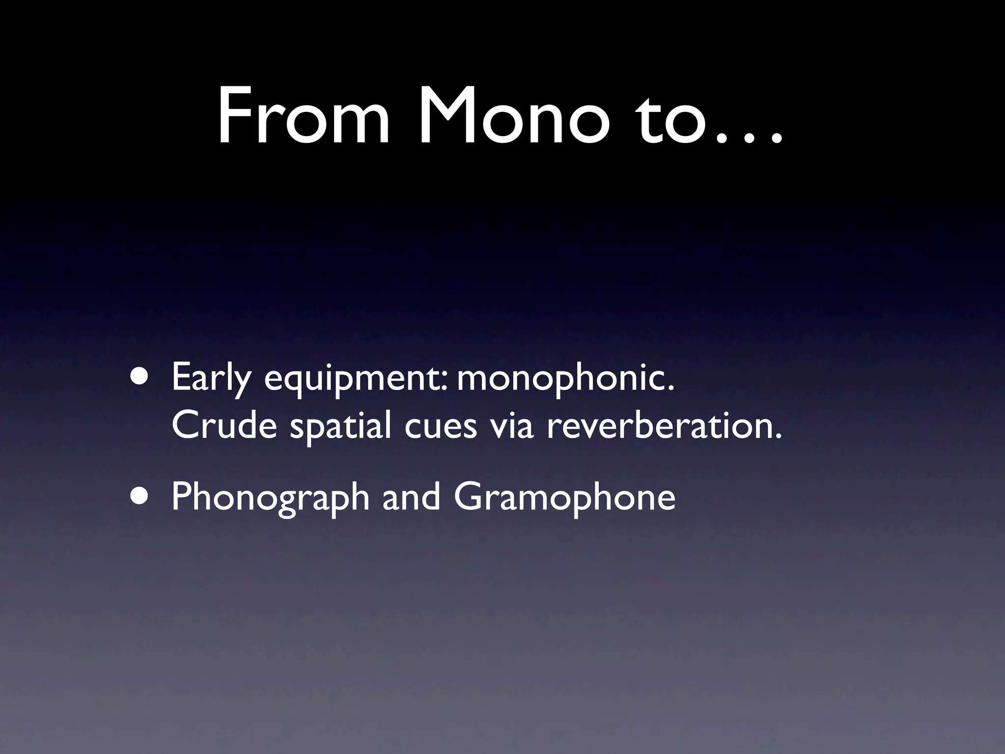 From Mono to…


• Early equipment: monophonic.
  Crude spatial cues via reverberation.
• Phonograph and Gramophone
 