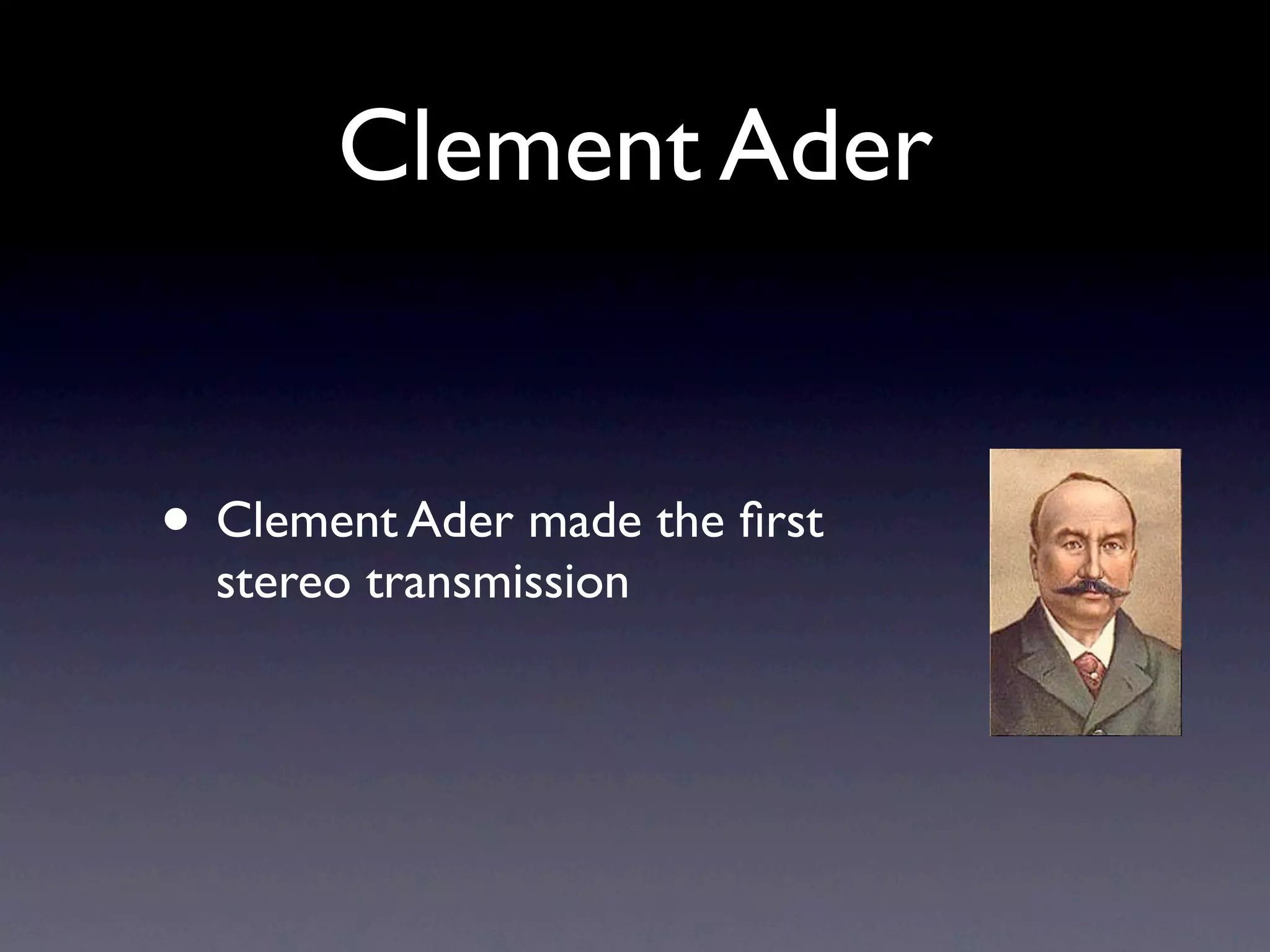 Clement Ader


• Clement Ader made the ﬁrst
  stereo transmission
 