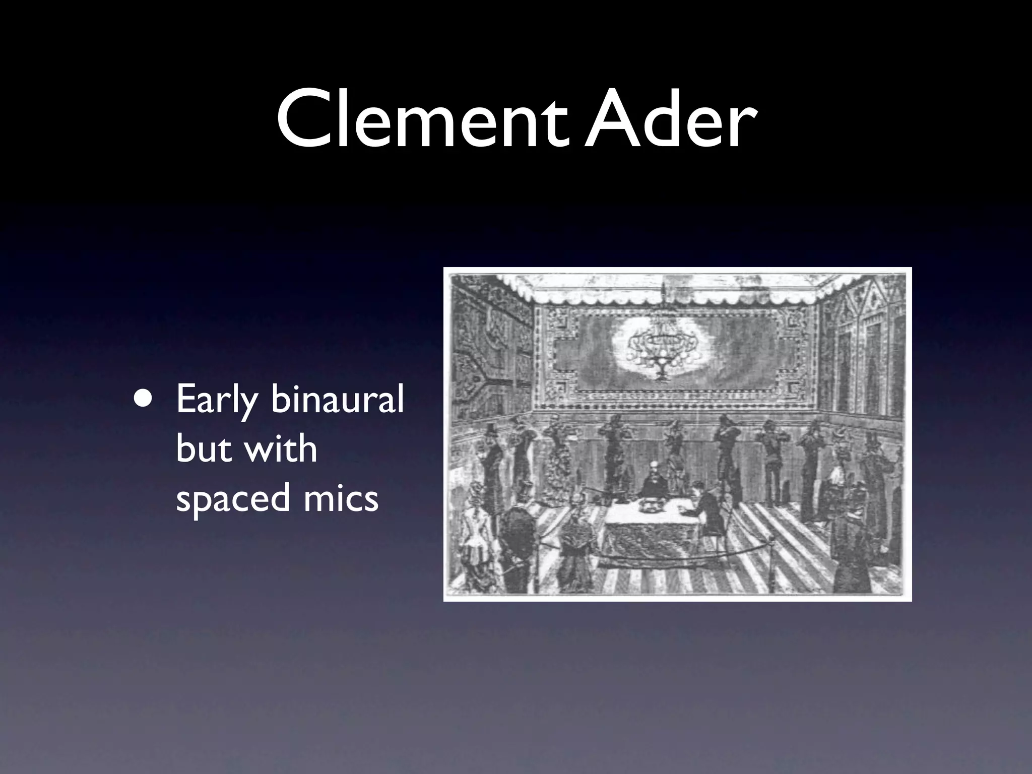 Clement Ader


• Early binaural
  but with
  spaced mics
 