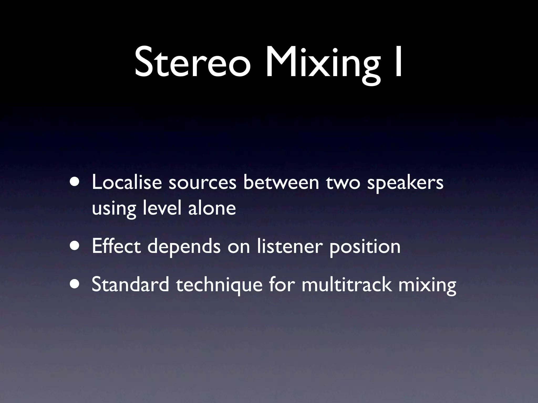 Stereo Mixing I

• Localise sources between two speakers
  using level alone
• Effect depends on listener position
• Standard technique for multitrack mixing
 