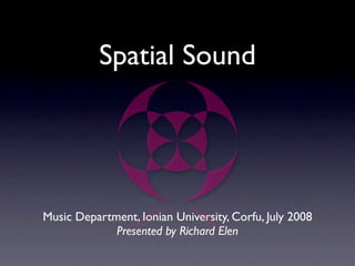 Spatial Sound




Music Department, Ionian University, Corfu, July 2008
             Presented by Richard Elen
 