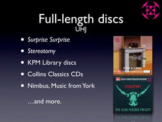 Full-length discs
                  UHJ
• Surprise Surprise
• Stereotomy
• KPM Library discs
• Collins Classics CDs
• Nimbus, Music from York
  …and more.
 