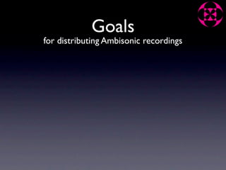 Goals
for distributing Ambisonic recordings
 
