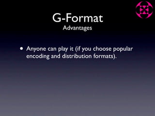 G-Format
                Advantages


• Anyone can play it (if you choose popular
  encoding and distribution formats).
 