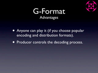 G-Format
                Advantages


• Anyone can play it (if you choose popular
  encoding and distribution formats).
• Producer controls the decoding process.
 