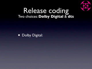 Release coding
Two choices: Dolby Digital & dts




• Dolby Digital:
 