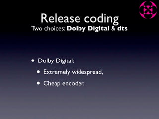 Release coding
Two choices: Dolby Digital & dts




• Dolby Digital:
 • Extremely widespread,
 • Cheap encoder.
 