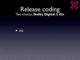 Release coding
Two choices: Dolby Digital & dts




• dts:
 