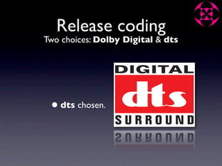Release coding
Two choices: Dolby Digital & dts




 • dts chosen.
 