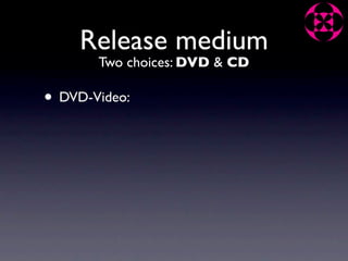 Release medium
       Two choices: DVD & CD

• DVD-Video:
 