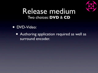 Release medium
         Two choices: DVD & CD

• DVD-Video:
 • Authoring application required as well as
    surround encoder.
 