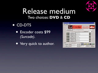 Release medium
         Two choices: DVD & CD

• CD-DTS
 • Encoder costs $99
    (Surcode).
 • Very quick to author.
 