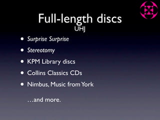 Full-length discs
                  UHJ
• Surprise Surprise
• Stereotomy
• KPM Library discs
• Collins Classics CDs
• Nimbus, Music from York
  …and more.
 