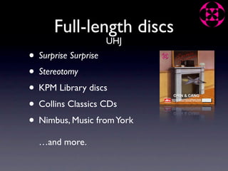 Full-length discs
                  UHJ
• Surprise Surprise
• Stereotomy
• KPM Library discs
• Collins Classics CDs
• Nimbus, Music from York
  …and more.
 