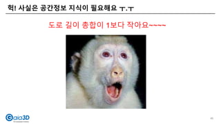 헉! 사실은 공간정보 지식이 필요해요 ㅜ.ㅜ
46
도로 길이 총합이 1보다 작아요~~~~
 