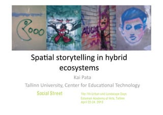 Spa$al storytelling in hybrid 
          ecosystems 
                       Kai Pata 
Tallinn University, Center for Educa$onal Technology 
 