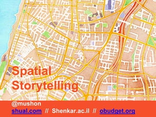 Spatial 
Storytelling 
@mushon 
shual.com // Shenkar.ac.il // obudget.org 
 