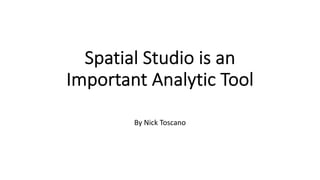 Spatial Studio is an
Important Analytic Tool
By Nick Toscano
 