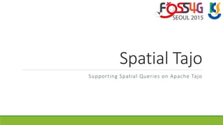 Spatial Tajo
Supporting Spatial Queries on Apache Tajo
 