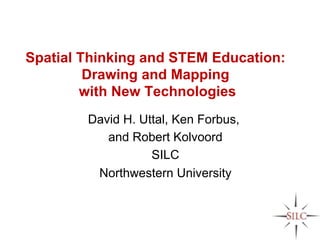 Spatial Thinking and STEM Education:
         Drawing and Mapping
        with New Technologies
        David H. Uttal, Ken Forbus,
           and Robert Kolvoord
                   SILC
         Northwestern University
 