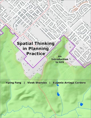 An
Introduction
to GIS
Yiping Fang | Vivek Shandas | Eugenio Arriaga Cordero
Spatial Thinking
in Planning
Practice
 