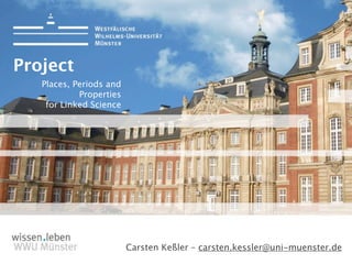 1



Project
   Places, Periods and
            Properties
    for Linked Science




                         Carsten Keßler – carsten.kessler@uni-muenster.de
 