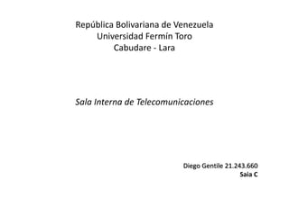 República Bolivariana de Venezuela
Universidad Fermín Toro
Cabudare - Lara
Sala Interna de Telecomunicaciones
Diego Gentile 21.243.660
Saia C
 