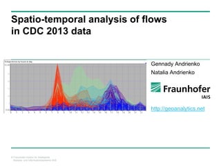 © Fraunhofer-Institut für Intelligente
Analyse- und Informationssysteme IAIS
Spatio-temporal analysis of flows
in CDC 2013 data
Gennady Andrienko
Natalia Andrienko
http://geoanalytics.net
 