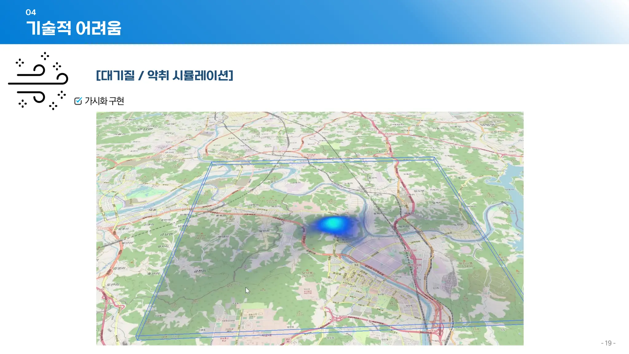 - 19 -
[대기질 / 악취 시뮬레이션]
가시화구현
기술적 어려움
04
 