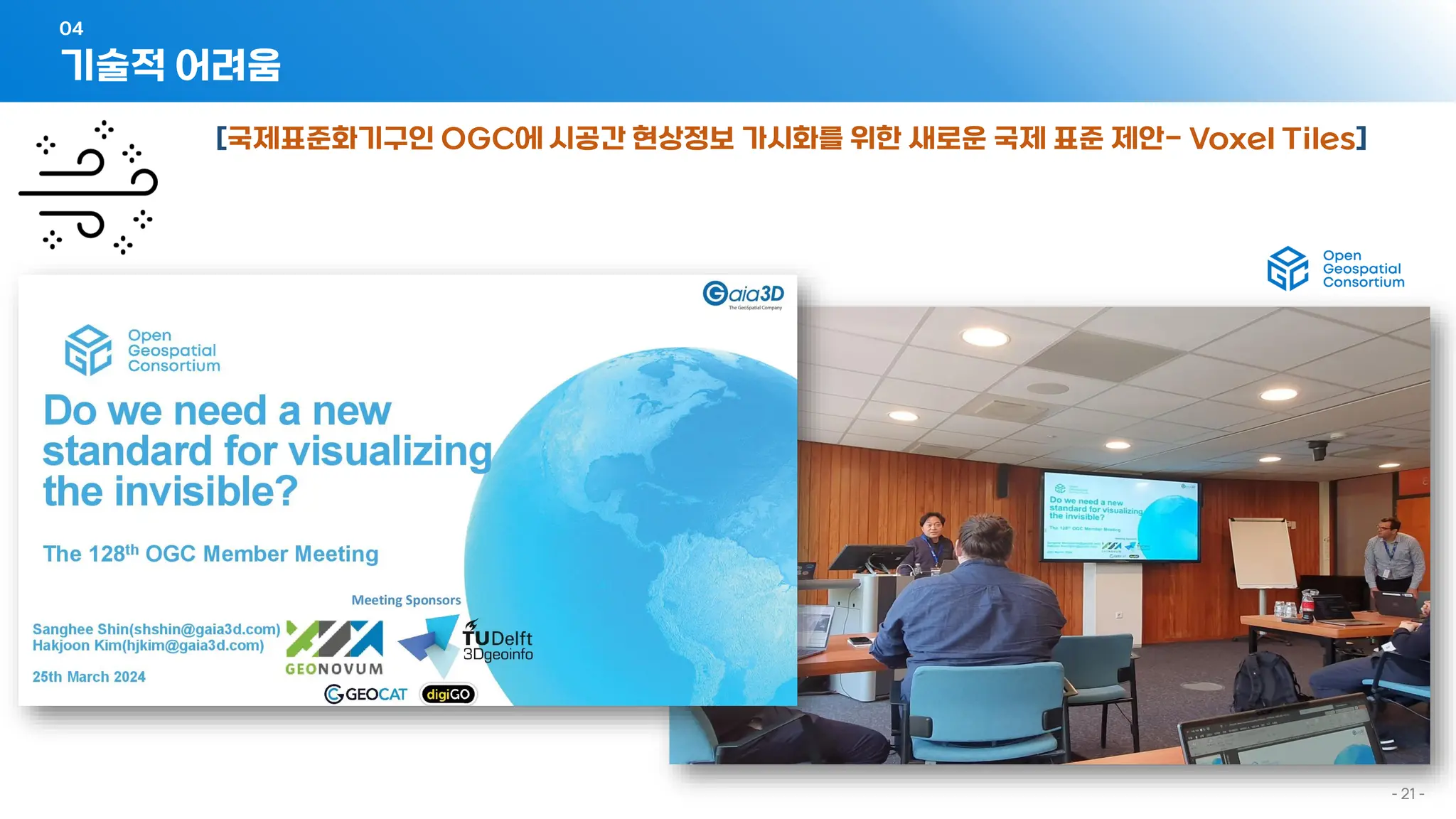 - 21 -
기술적 어려움
04
[국제표준화기구인 OGC에 시공간 현상정보 가시화를 위한 새로운 국제 표준 제안- Voxel Tiles]
 