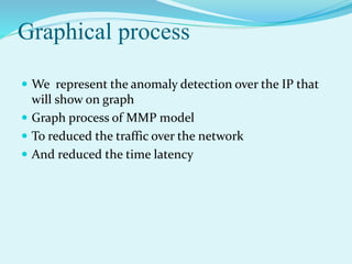 Graphical process
 We represent the anomaly detection over the IP that
will show on graph
 Graph process of MMP model
 ...