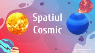 Spatiul
Cosmic
Proiect realizat de :
Pilescu Stefan
 