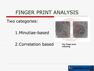 FINGER PRINT ANALYSIS Two categories:  1.Minutiae-based  2.Correlation based  Fig. Finger print matching 