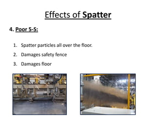 Effects of Spatter
4. Poor 5-S:
1. Spatter particles all over the floor.
2. Damages safety fence
3. Damages floor
 