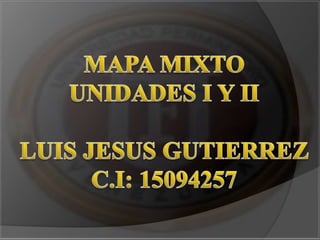MAPA MIXTO UNIDADES I Y II LUIS JESUS GUTIERREZ C.I: 15094257 