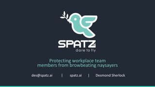 des@spatz.ai | spatz.ai | Desmond Sherlock
Protecting workplace team
members from browbeating naysayers
 