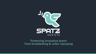 Protecting innovative teams
from browbeating & unfair naysaying
 