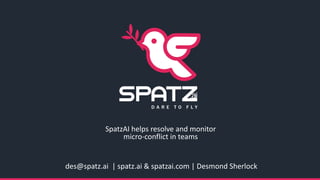 des@spatz.ai | spatz.ai & spatzai.com | Desmond Sherlock
SpatzAI helps resolve and monitor
micro-conflict in teams
 