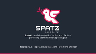 des@spatz.ai | spatz.ai & spatzai.com | Desmond Sherlock
SpatzAI - early intervention toolkit and platform
protecting team members speaking up
 